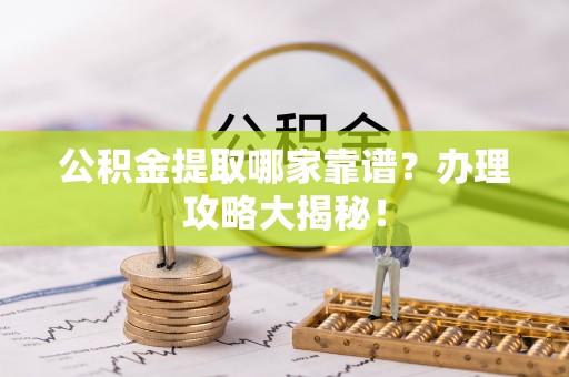 北关公积金提取哪家靠谱？办理攻略大揭秘！
