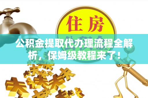 北关公积金提取代办理流程全解析，保姆级教程来了！