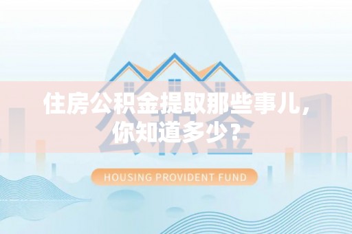 北关住房公积金提取那些事儿，你知道多少？