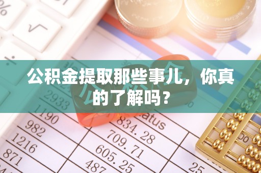 北关公积金提取那些事儿，你真的了解吗？