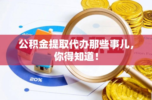 北关公积金提取代办那些事儿，你得知道！