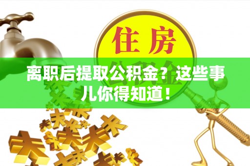 北关离职后提取公积金？这些事儿你得知道！