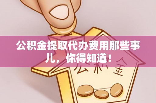 北关公积金提取代办费用那些事儿，你得知道！