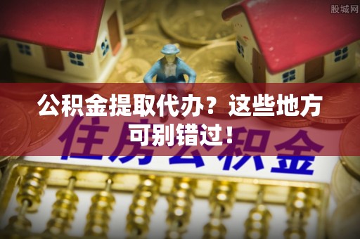 北关公积金提取代办？这些地方可别错过！