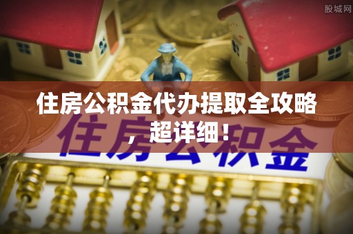 北关住房公积金代办提取全攻略，超详细！