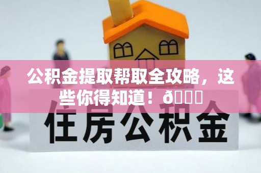 北关公积金提取帮取全攻略，这些你得知道！😎