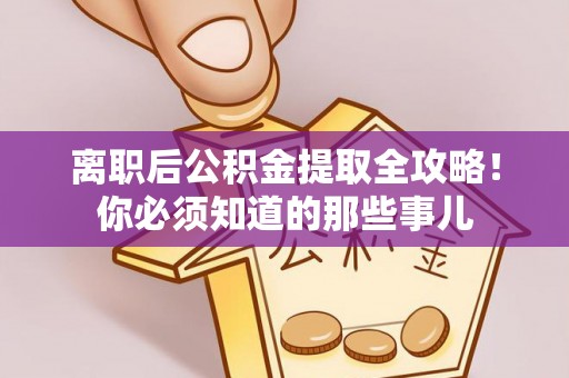 北关离职后公积金提取全攻略！你必须知道的那些事儿