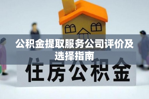 北关公积金提取服务公司评价及选择指南