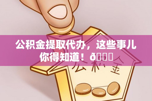 北关公积金提取代办，这些事儿你得知道！😎