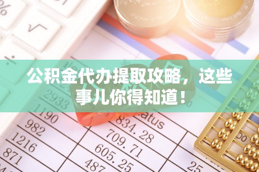 北关公积金代办提取攻略，这些事儿你得知道！