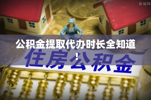 北关公积金提取代办时长全知道！