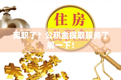 北关离职了？公积金提取服务了解一下！
