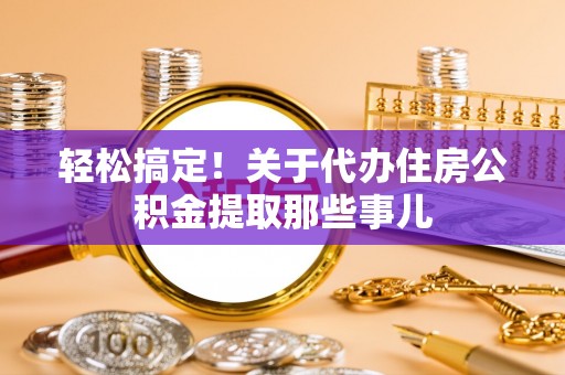 北关轻松搞定！关于代办住房公积金提取那些事儿
