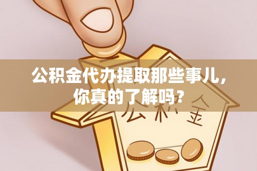 北关公积金代办提取那些事儿，你真的了解吗？