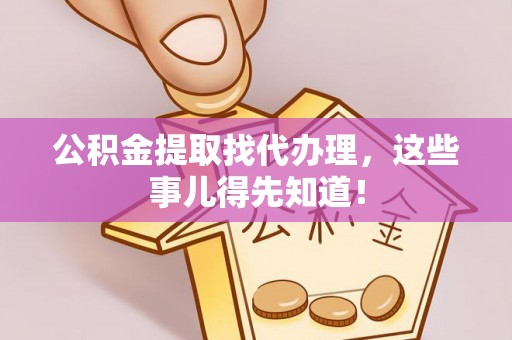 北关公积金提取找代办理，这些事儿得先知道！