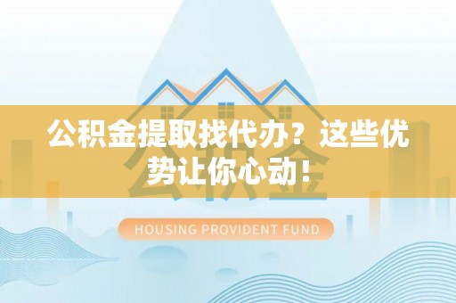 北关公积金提取找代办？这些优势让你心动！