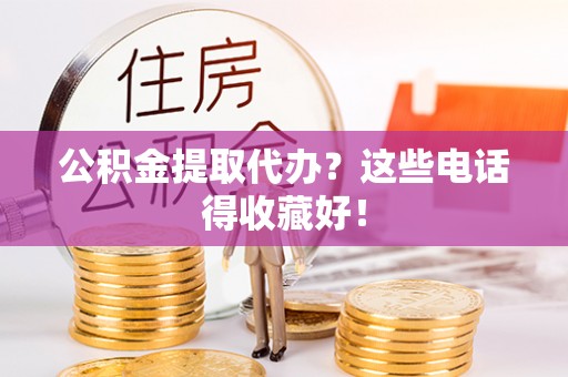 北关公积金提取代办？这些电话得收藏好！
