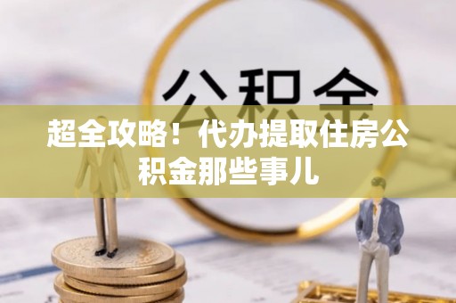 北关超全攻略！代办提取住房公积金那些事儿