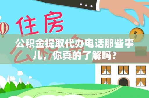 北关公积金提取代办电话那些事儿，你真的了解吗？