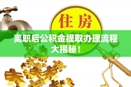 北关离职后公积金提取办理流程大揭秘！