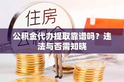 北关公积金代办提取靠谱吗？违法与否需知晓