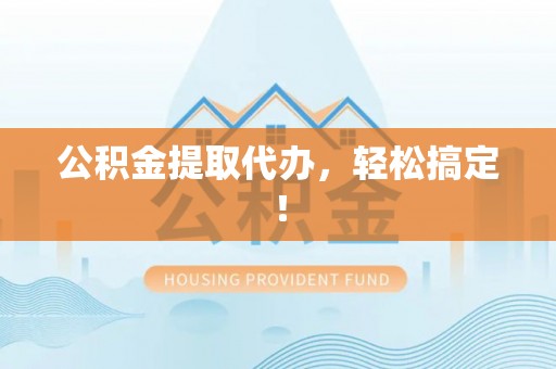 北关公积金提取代办，轻松搞定！
