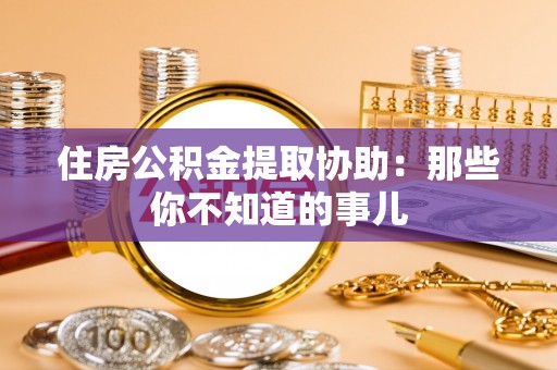 北关住房公积金提取协助：那些你不知道的事儿