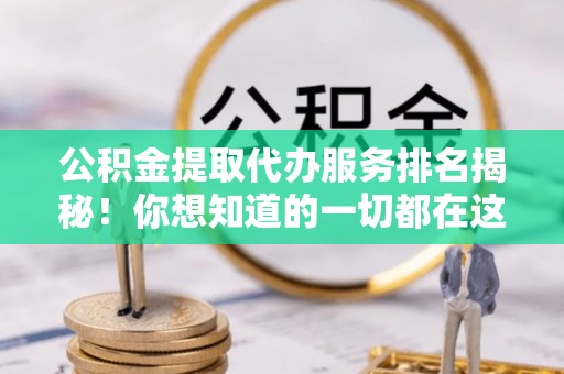 北关公积金提取代办服务排名揭秘！你想知道的一切都在这