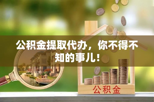 北关公积金提取代办，你不得不知的事儿！