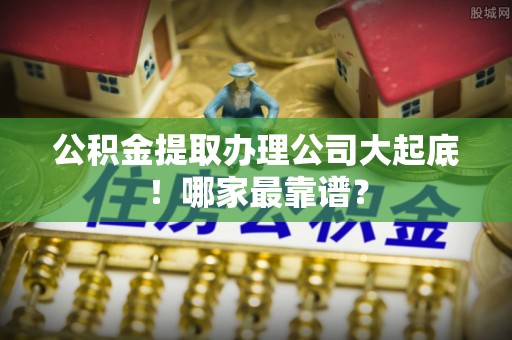 北关公积金提取办理公司大起底！哪家最靠谱？
