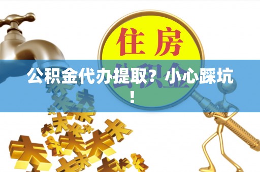 北关公积金代办提取？小心踩坑！