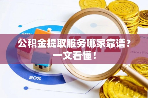 北关公积金提取服务哪家靠谱？一文看懂！