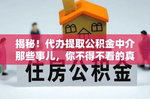 北关揭秘！代办提取公积金中介那些事儿，你不得不看的真相