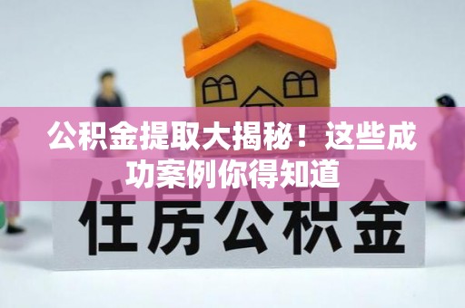 北关公积金提取大揭秘！这些成功案例你得知道
