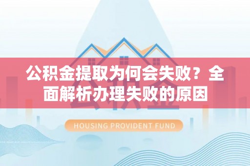 北关公积金提取为何会失败？全面解析办理失败的原因