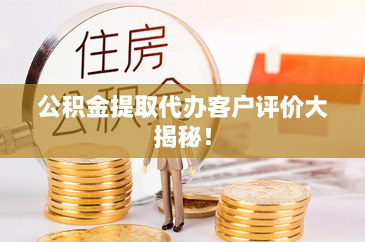 北关公积金提取代办客户评价大揭秘！