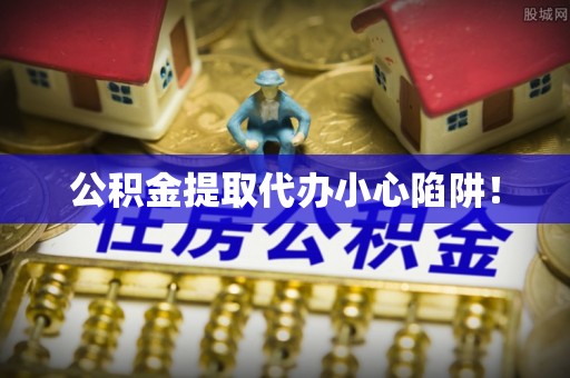 北关公积金提取代办小心陷阱！