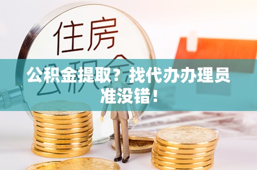 北关公积金提取？找代办办理员准没错！