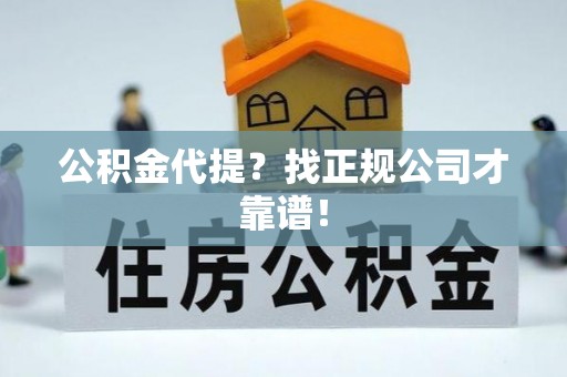 北关公积金代提？找正规公司才靠谱！