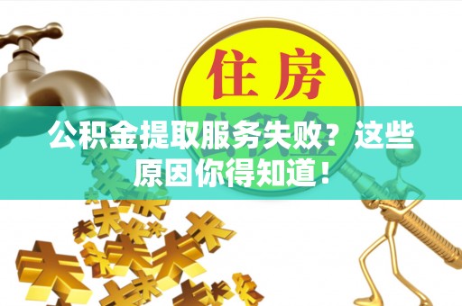 北关公积金提取服务失败？这些原因你得知道！