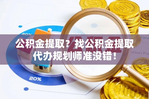 北关公积金提取？找公积金提取代办规划师准没错！