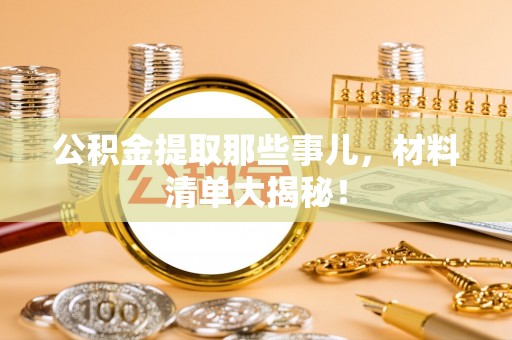 北关公积金提取那些事儿，材料清单大揭秘！