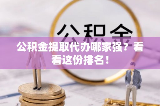 北关公积金提取代办哪家强？看看这份排名！