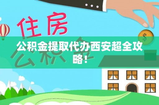 北关公积金提取代办西安超全攻略！