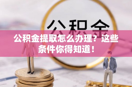 北关公积金提取怎么办理？这些条件你得知道！