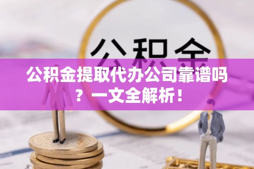 北关公积金提取代办公司靠谱吗？一文全解析！