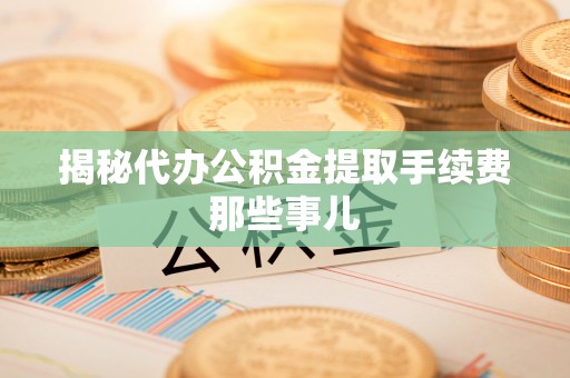 北关揭秘代办公积金提取手续费那些事儿