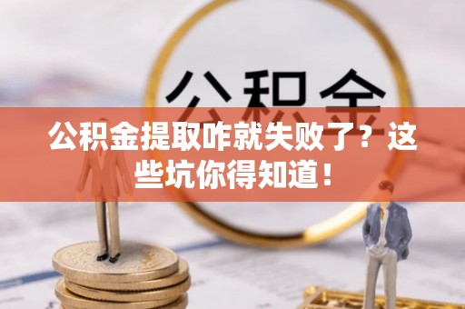 北关公积金提取咋就失败了？这些坑你得知道！