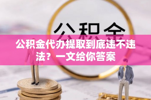 北关公积金代办提取到底违不违法？一文给你答案