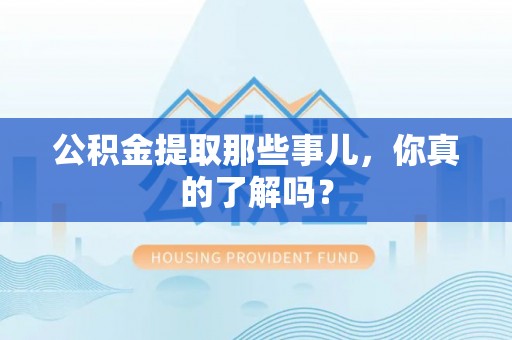北关公积金提取那些事儿，你真的了解吗？